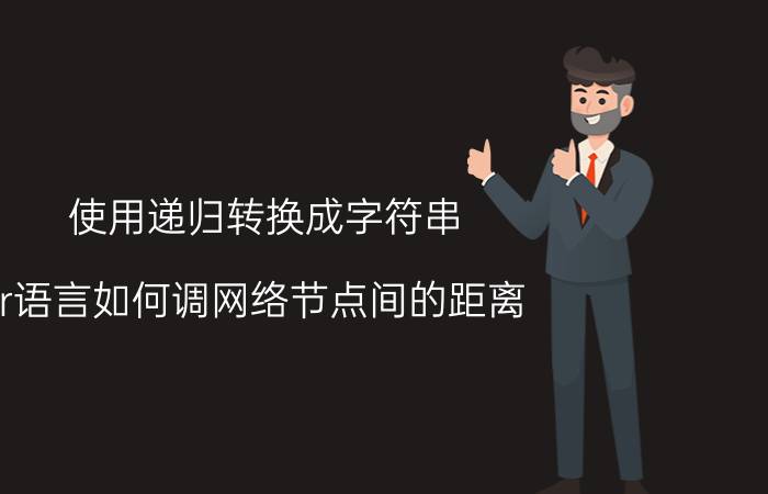 使用递归转换成字符串 r语言如何调网络节点间的距离？